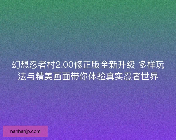 幻想忍者村2.00修正版全新升级 多样玩法与精美画面带你体验真实忍者世界