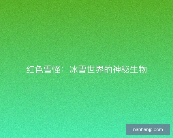 红色雪怪：冰雪世界的神秘生物