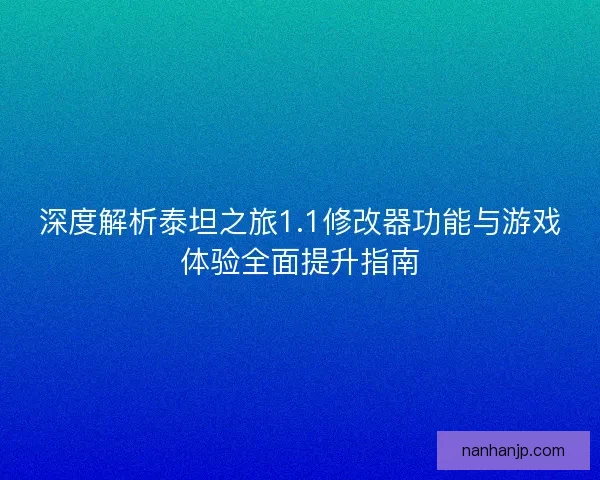 深度解析泰坦之旅1.1修改器功能与游戏体验全面提升指南