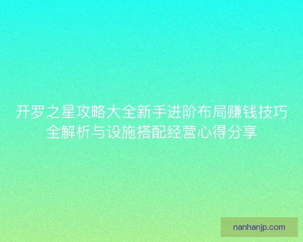 开罗之星攻略大全新手进阶布局赚钱技巧全解析与设施搭配经营心得分享